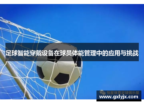 足球智能穿戴设备在球员体能管理中的应用与挑战